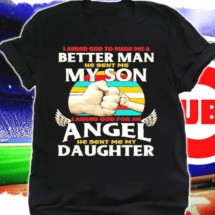 I asked god to make me a better man he sent me my son I asked god for an angel daughter vintage shirt shirt