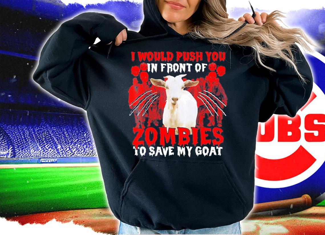 I Would Push You in front of Zombies to save my Goat shirt