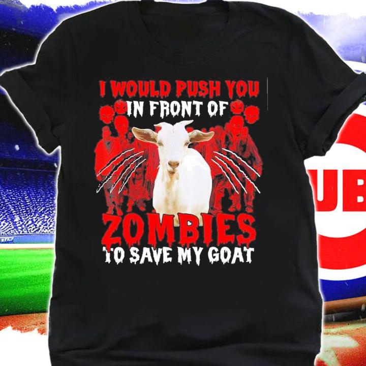 I Would Push You in front of Zombies to save my Goat shirt