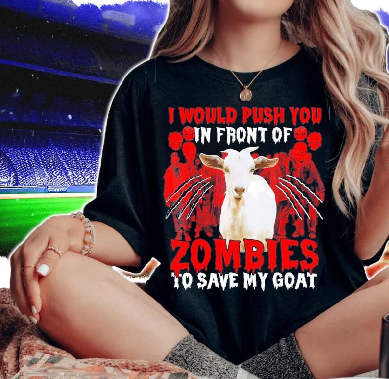 I Would Push You in front of Zombies to save my Goat shirt