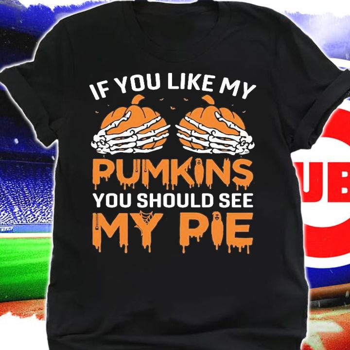 If you like my pumpkins you should see my pie shirt shirt