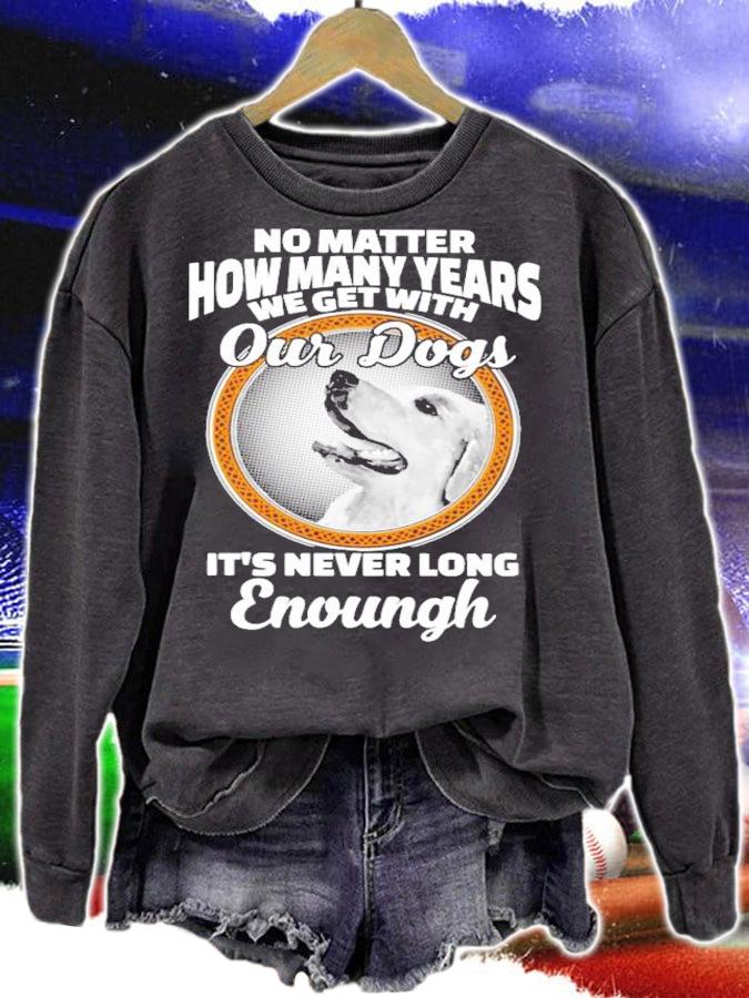 No matter how many years we get with our dogs It's never long enough shirt sweatshirt
