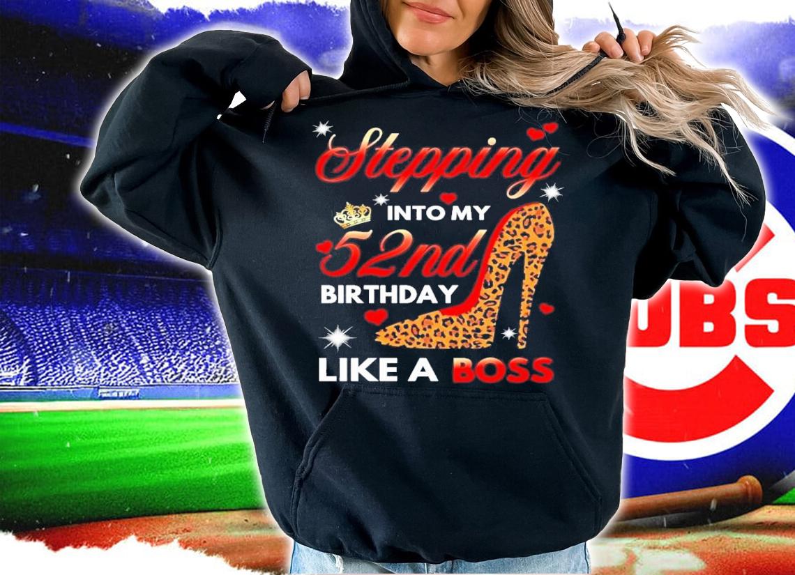 Stepping into my 52nd birthday like a boss shirt hoodie