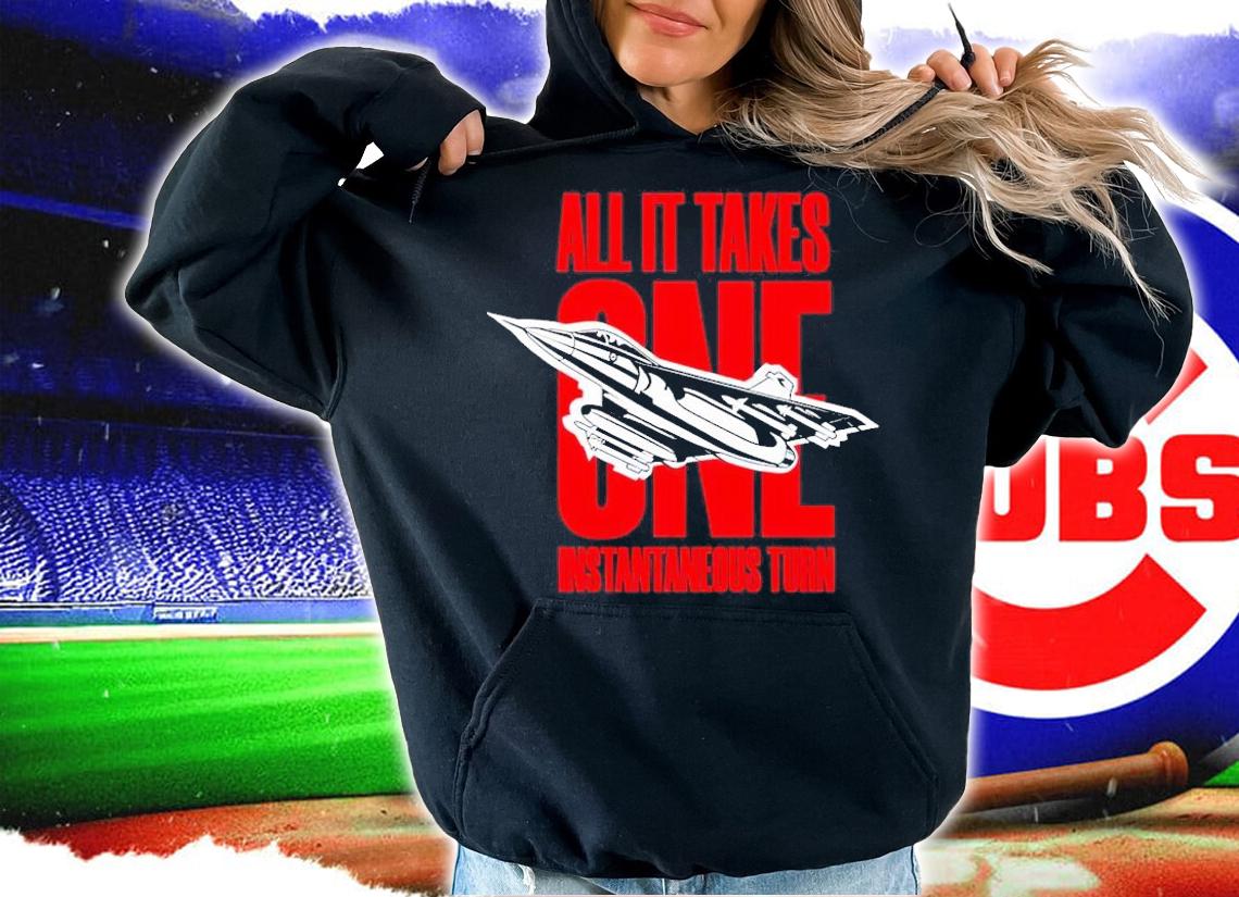 All it takes One Instantaneous Turn shirt hoodie