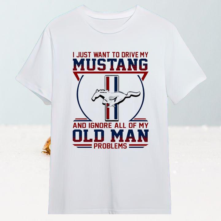 I Just Want To Drive My Mustang And Ignore All Of My Old Man Problems Shirt